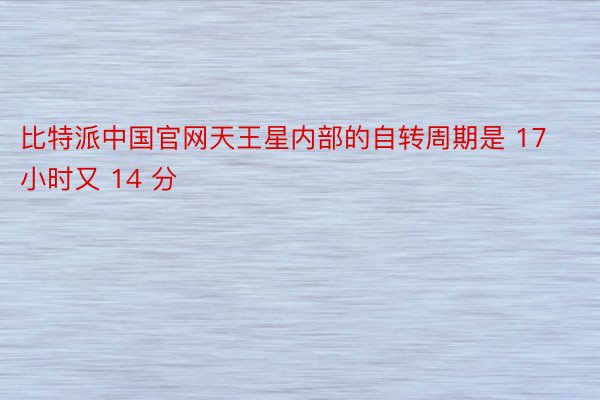 比特派中国官网天王星内部的自转周期是 17 小时又 14 分