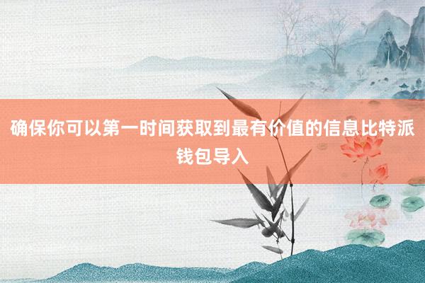 确保你可以第一时间获取到最有价值的信息比特派钱包导入