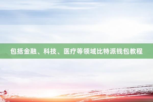 包括金融、科技、医疗等领域比特派钱包教程