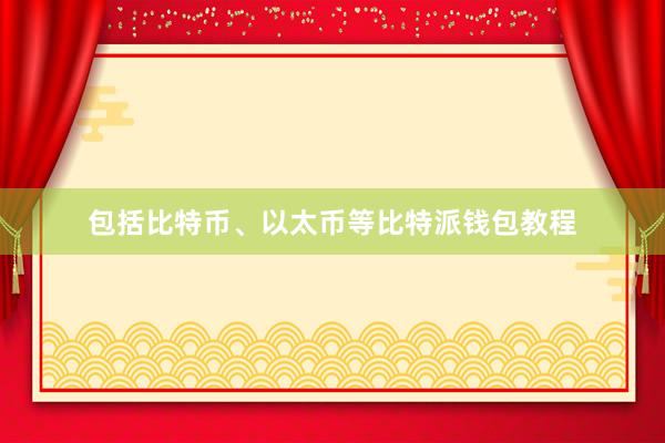 包括比特币、以太币等比特派钱包教程