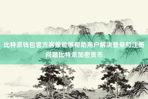 比特派钱包官方客服能够帮助用户解决登录和注册问题比特派加密货币