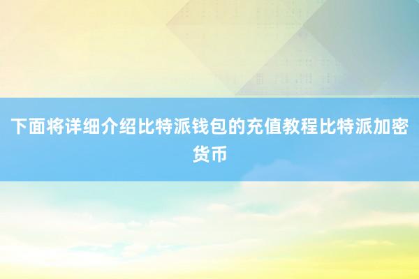 下面将详细介绍比特派钱包的充值教程比特派加密货币