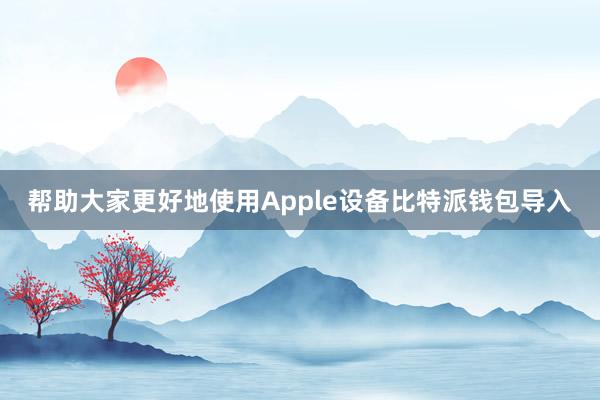 帮助大家更好地使用Apple设备比特派钱包导入