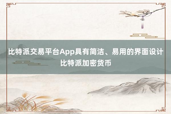 比特派交易平台App具有简洁、易用的界面设计比特派加密货币