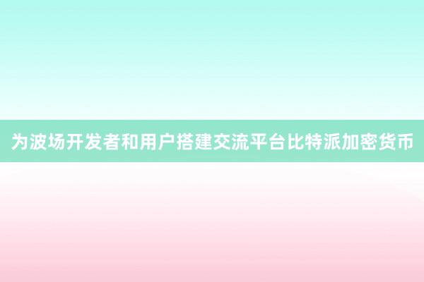 为波场开发者和用户搭建交流平台比特派加密货币