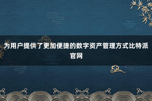 为用户提供了更加便捷的数字资产管理方式比特派官网