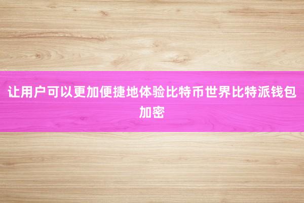 让用户可以更加便捷地体验比特币世界比特派钱包加密