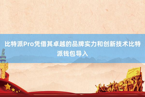 比特派Pro凭借其卓越的品牌实力和创新技术比特派钱包导入