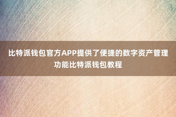 比特派钱包官方APP提供了便捷的数字资产管理功能比特派钱包教程