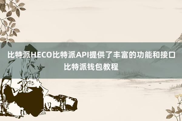 比特派HECO比特派API提供了丰富的功能和接口比特派钱包教程