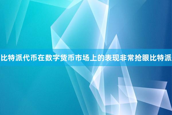 比特派代币在数字货币市场上的表现非常抢眼比特派