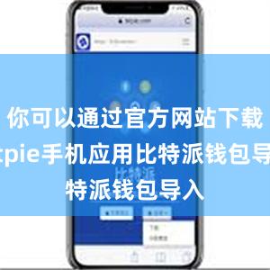 你可以通过官方网站下载Bitpie手机应用比特派钱包导入