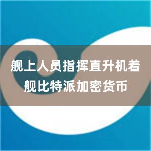 舰上人员指挥直升机着舰比特派加密货币