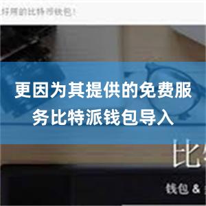 更因为其提供的免费服务比特派钱包导入